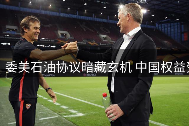 委美石油协议暗藏玄机 中国权益受到挑战引发关注