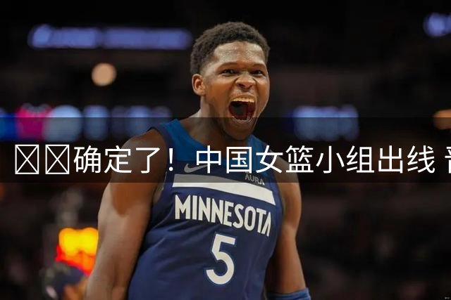 🚨🚨确定了！中国女篮小组出线 晋级世界杯8强附加赛！